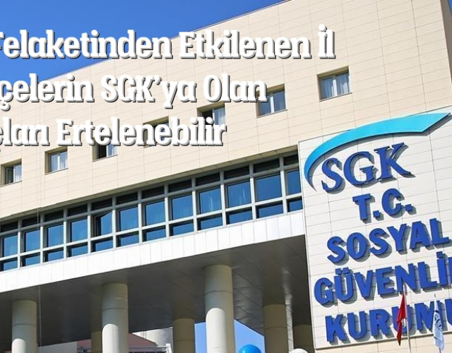 Sel Felaketinden Etkilenen İl ve İlçelerin SGK’ya Olan Borçları Ertelenebilir